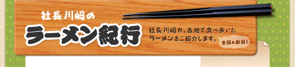 社長川崎のラーメン紀行 川崎が各地で食べ歩いた ラーメンをご紹介します。